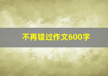 不再错过作文600字