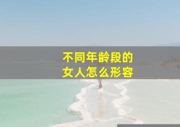 不同年龄段的女人怎么形容