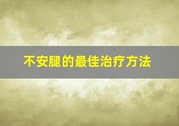 不安腿的最佳治疗方法