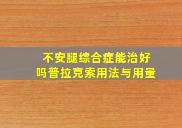 不安腿综合症能治好吗普拉克索用法与用量