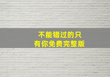 不能错过的只有你免费完整版