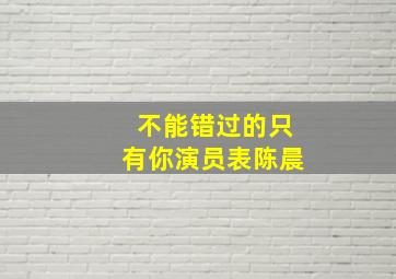 不能错过的只有你演员表陈晨