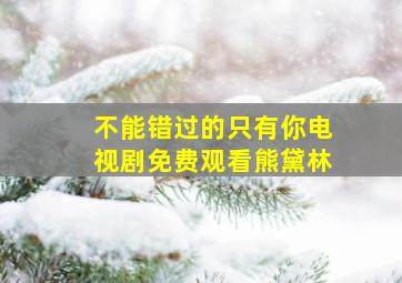 不能错过的只有你电视剧免费观看熊黛林