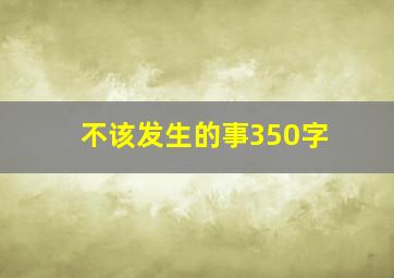 不该发生的事350字