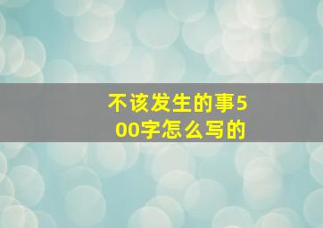 不该发生的事500字怎么写的