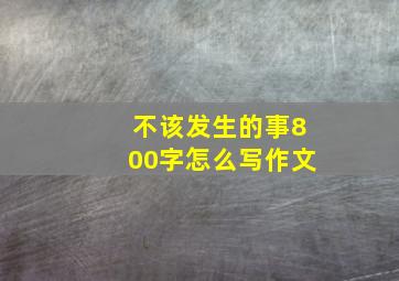 不该发生的事800字怎么写作文