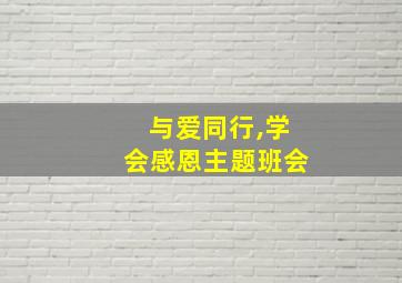 与爱同行,学会感恩主题班会