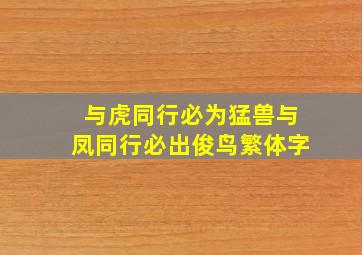 与虎同行必为猛兽与凤同行必出俊鸟繁体字