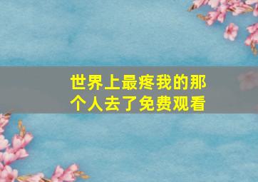 世界上最疼我的那个人去了免费观看