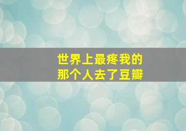 世界上最疼我的那个人去了豆瓣