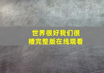 世界很好我们很糟完整版在线观看