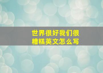 世界很好我们很糟糕英文怎么写