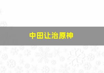 中田让治原神