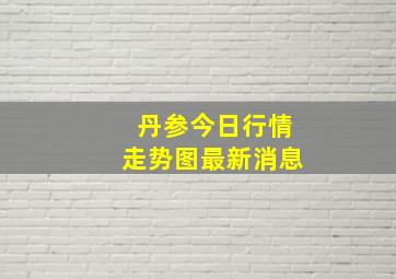 丹参今日行情走势图最新消息