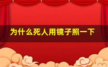 为什么死人用镜子照一下