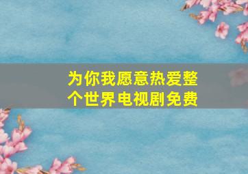 为你我愿意热爱整个世界电视剧免费