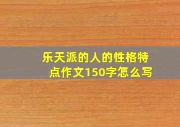 乐天派的人的性格特点作文150字怎么写