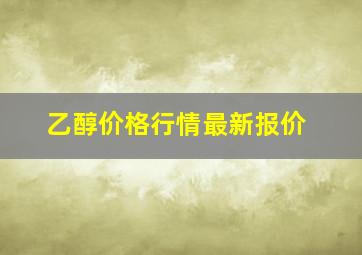 乙醇价格行情最新报价