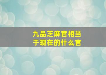 九品芝麻官相当于现在的什么官