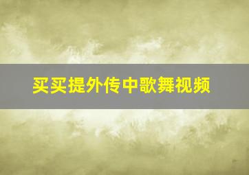 买买提外传中歌舞视频