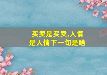 买卖是买卖,人情是人情下一句是啥