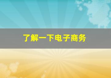 了解一下电子商务