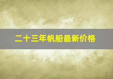 二十三年帆船最新价格