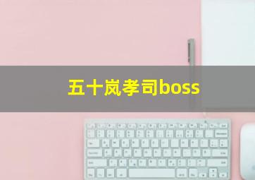 五十岚孝司boss