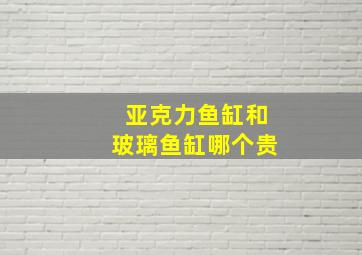 亚克力鱼缸和玻璃鱼缸哪个贵