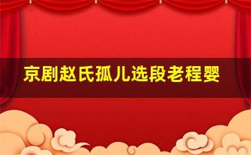 京剧赵氏孤儿选段老程婴