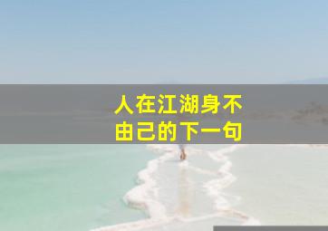 人在江湖身不由己的下一句