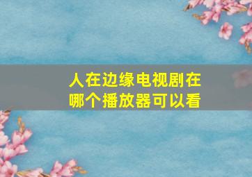 人在边缘电视剧在哪个播放器可以看