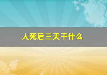 人死后三天干什么