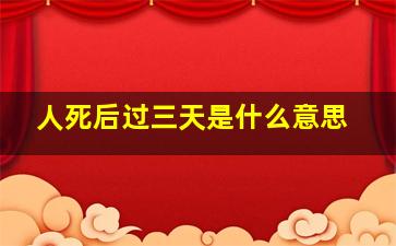 人死后过三天是什么意思