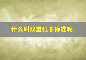 什么叫双重犯罪标准呢