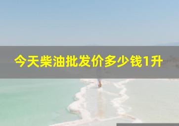 今天柴油批发价多少钱1升