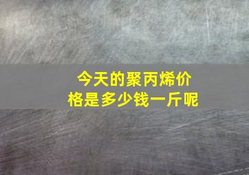 今天的聚丙烯价格是多少钱一斤呢