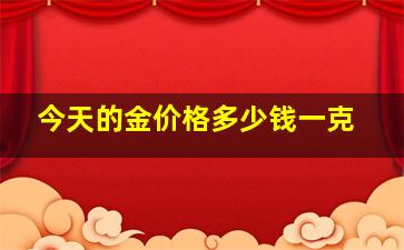 今天的金价格多少钱一克