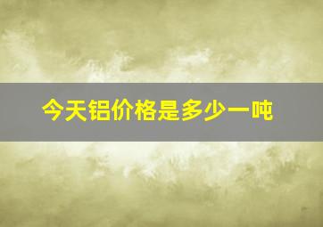 今天铝价格是多少一吨