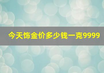 今天饰金价多少钱一克9999