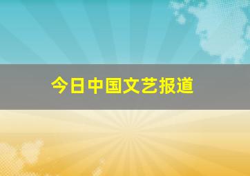 今日中国文艺报道