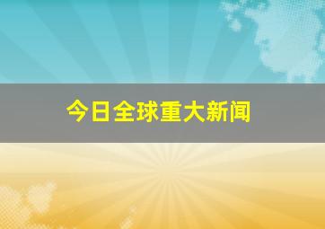 今日全球重大新闻