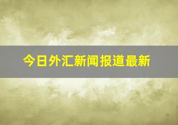 今日外汇新闻报道最新