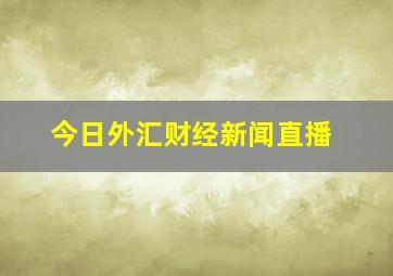 今日外汇财经新闻直播