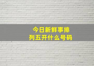 今日新鲜事排列五开什么号码