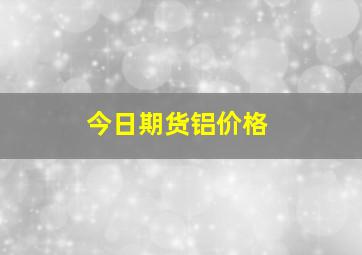 今日期货铝价格