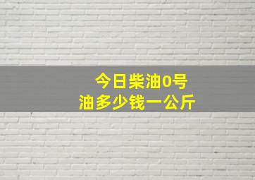 今日柴油0号油多少钱一公斤