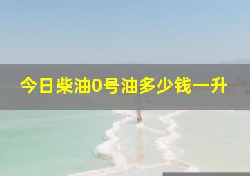 今日柴油0号油多少钱一升