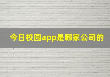 今日校园app是哪家公司的