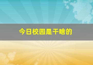 今日校园是干啥的